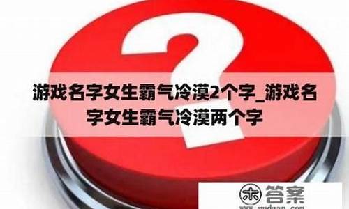 游戏名字女生霸气冷漠五个字_游戏名字女生霸气冷漠五个字?