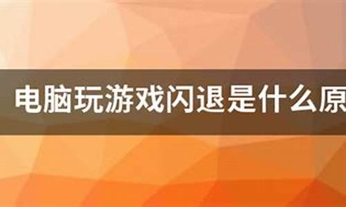 电脑玩单机游戏闪退是什么原因_电脑玩单机游戏闪退是什么原因造成的